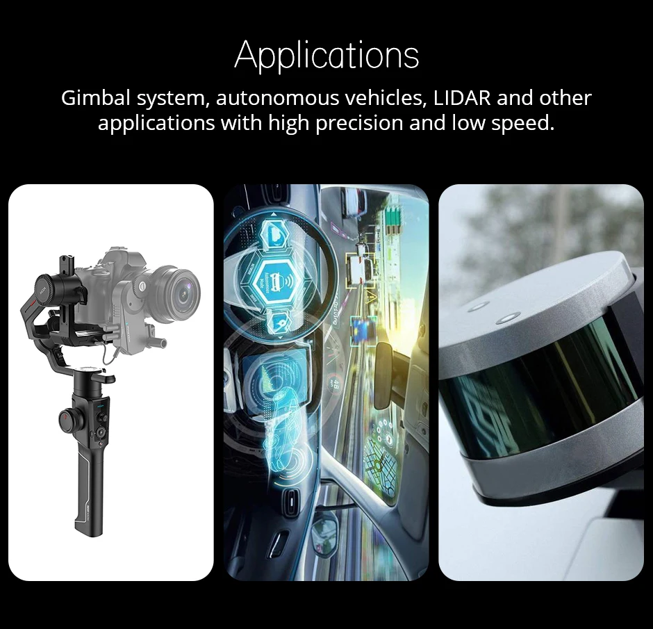applications: gimbal system, autonomous vehicles, LIDAR and other applications with high precision and low speed