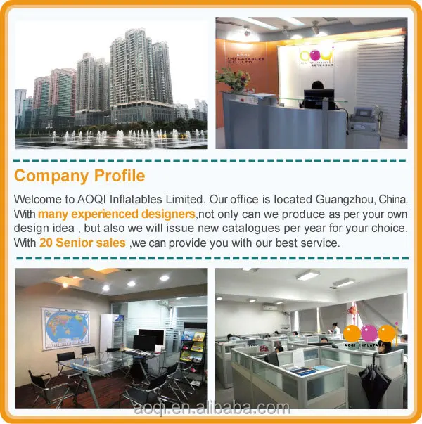  Welcome to AOQI Inflatables Limited.Our office is located Guangzhou,China.With many experienced designers,not only we can produce as per your own design idea,but also we will issue new catalogues per year for your choice.With 20 Senior sales,we can Provide you with our best service.